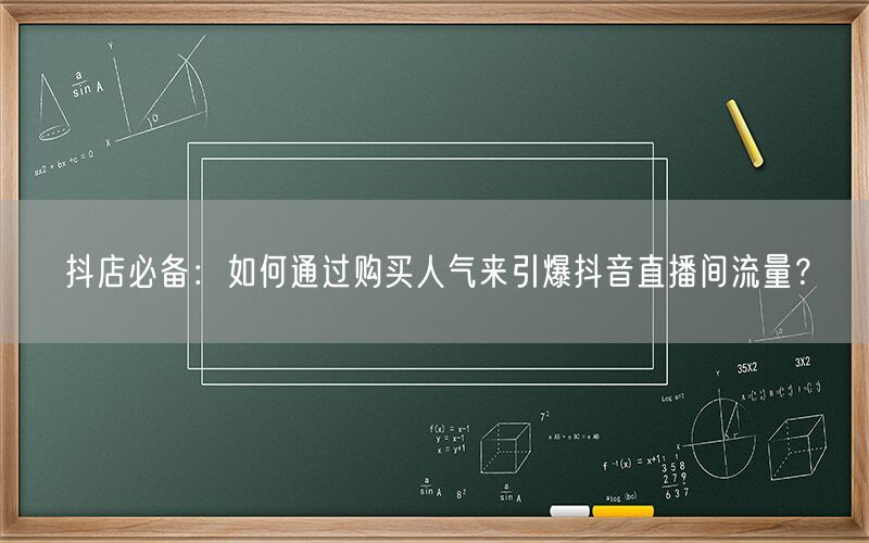 抖店必备：如何通过购买人气来引爆抖音直播间流量？