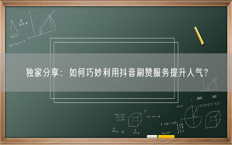 独家分享：如何巧妙利用抖音刷赞服务提升人气？