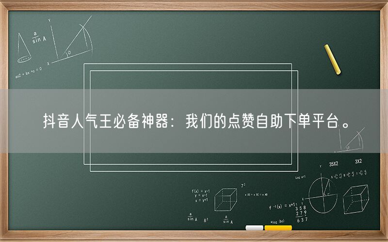 抖音人气王必备神器：我们的点赞自助下单平台。