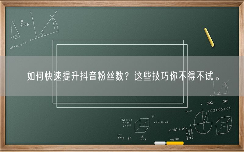 如何快速提升抖音粉丝数？这些技巧你不得不试。