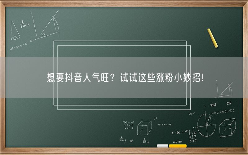 想要抖音人气旺？试试这些涨粉小妙招！